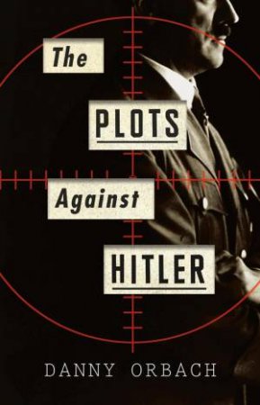 The Plots Against Hitler by Danny Orbach