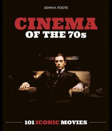 Cinema of the 70s: 101 Iconic Movies by JOHN H. FOOTE