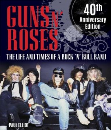 Guns N' Roses: The Life and Times of a Rock N' Roll Band by Paul Elliott