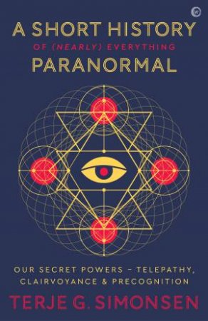 A Short History Of (Nearly) Everything Paranormal: Our Secret Powers by T Simonsen