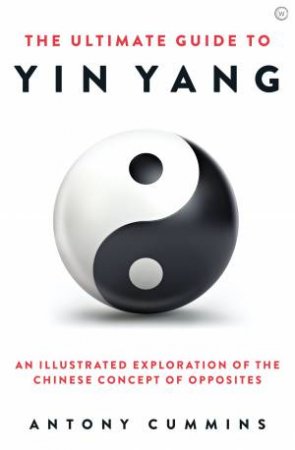 The Ultimate Guide To Yin Yang by Antony Cummins