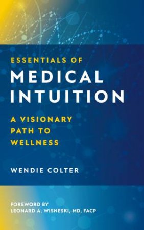 Essentials Of Medical Intuition by Wendie Colter