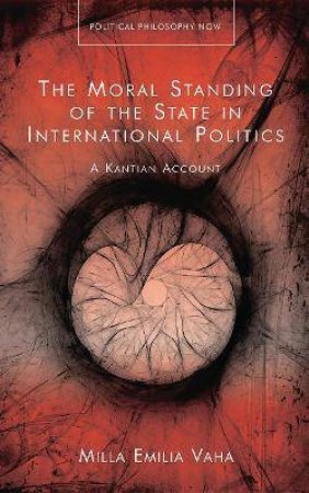 The Moral Standing Of The State In International Politics by Milla Emilia Vaha