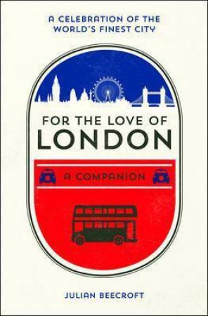 For The Love Of London: A Companion by Julian Beecroft