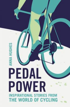 Pedal Power: Inspirational Stories From The World Of Cycling by Anna Hughes