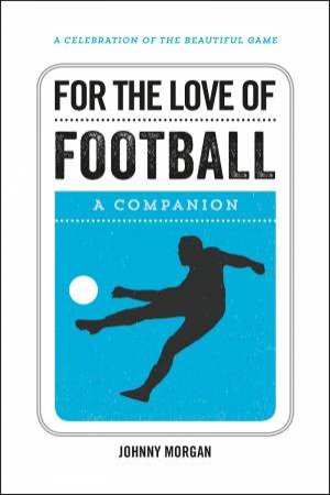 For The Love Of Football: A Companion by Johnny Morgan