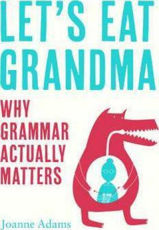 Let's Eat Grandma: Everything You Need To Know About Grammar by Joanne Adams