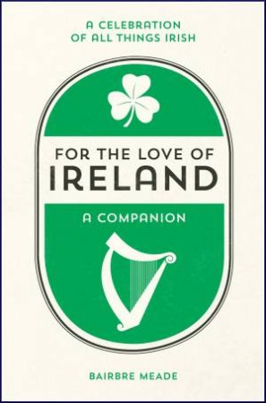 For The Love Of Ireland: A Celebration Of All Things Irish by Bairbre Meade