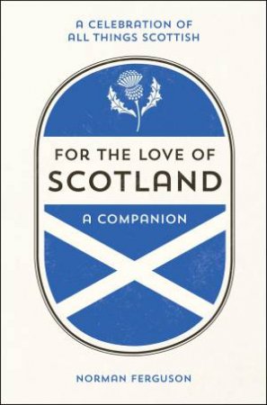 For The Love Of Scotland: A Celebration Of All Things Scottish by Norman Ferguson