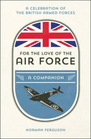 For The Love Of The Airforce: A Companion by Norman Ferguson