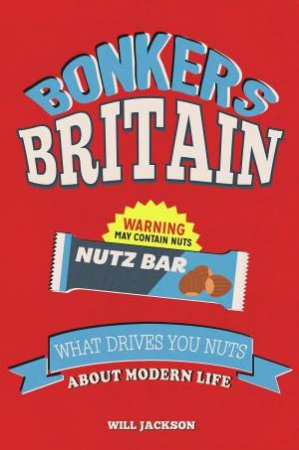 Bonkers Britain: What Drives You Nuts About Modern Life by Will Jackson