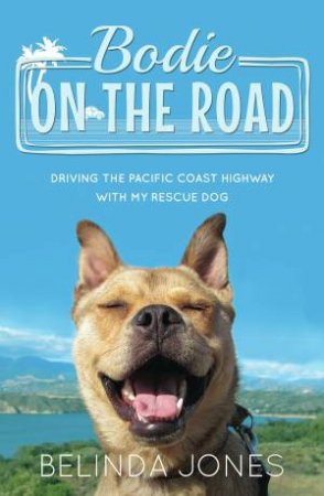 Bodie On The Road: Driving The Pacific Coast Highway With My Rescue Dog by Belinda Jones