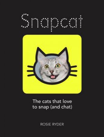 Snapcat: The Cats That Love To Snap (And Chat) by Rosie Ryder