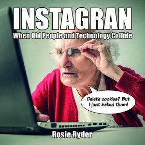 Instagran: When Old People And Technology Collide by Rosie Ryder