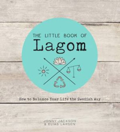 The Little Book Of Lagom: How Oo Balance Your Life The Swedish Way by Jonny Jackson & Elias Larsen