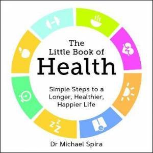 The Little Book Of Health: Simple Steps To A Longer, Healthier, Happier Life by Michael Spira