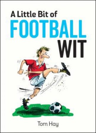 The Little Bit Of Football Wit: Quips And Quotes For The Football-Obsessed by Tom Hay