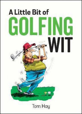 A Little Bit Of Golfing Wit: Quips And Quotes For The Golf-Obsessed by Tom Hay