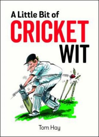 A Little Bit Of Cricket Wit: Quips And Quotes For The Cricket-Obsessed by Tom Hay