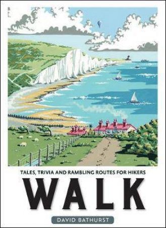 Walk: Tales, Trivia And Rambling Routes For Hikers by David Bathurst