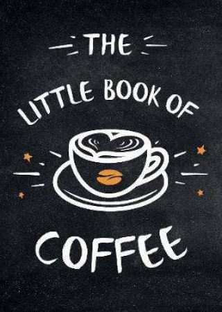 The Little Book Of Coffee: A Collection Of Quotes, Statements And Recipes For Coffee Lovers by Various