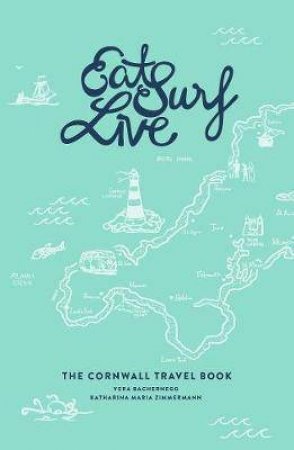 Eat Surf Live: The Cornwall Travel Book by Vera Bachernegg & Katharina Maria Zimmermann