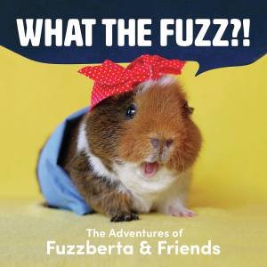 What The Fuzz?! The Adventures Of Fuzzberta And Friends by Monica Wu