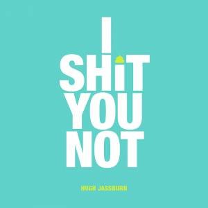 I Shit You Not: Weird And Wonderful Facts From Around The World by Hugh Jassburn