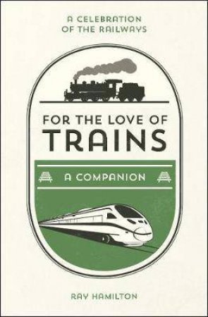 For The Love Of Trains: A Celebration Of The World's Railways by Ray Hamilton