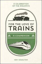 For The Love Of Trains A Celebration Of The Worlds Railways