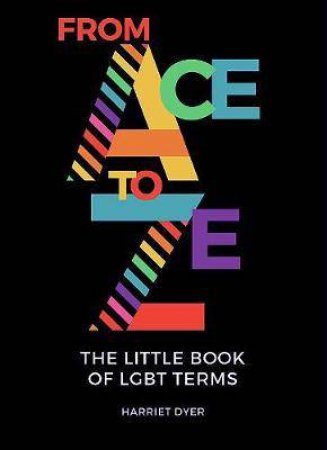 From Ace to Ze: The Little Book Of LGBT Terms by Harriet Dyer