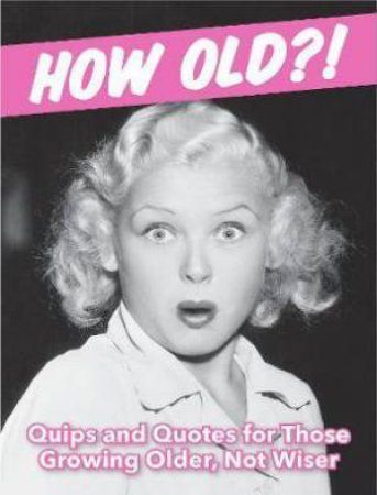 How Old?! (For Women) Quips And Quotes For Those Growing Older, Not Wiser by Various