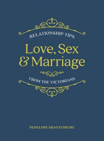 Love, Sex And Marriage: Relationship Tips From The Victorians by Penelope Shaftesbury