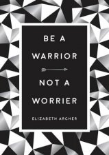 Be A Warrior Not A Worrier How To Fight Your Fears And Find Freedom