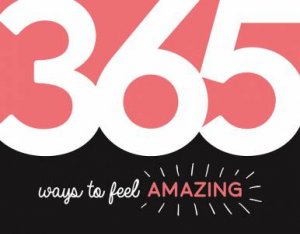 365 Ways To Feel Amazing: Inspiration And Motivation For Every Day by Various