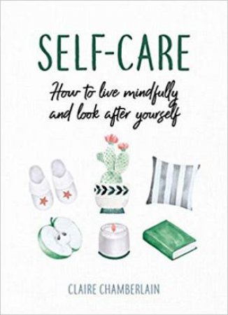 Self-Care: How To Live Mindfully And Look After Yourself by Claire Chamberlain