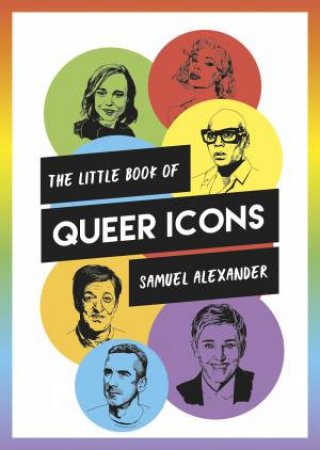 The Little Book Of Queer Icons: The Inspiring True Stories Behind Groundbreaking LGBTQ+ Icons by Samuel Alexander & Phil Shaw