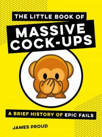 Little Book Of Massive Cock-Ups: A Brief History Of Epic Fails by James Proud