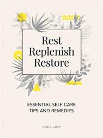 Rest, Replenish, Restore: Essential Self-Care Tips And Remedies by Linda Gray