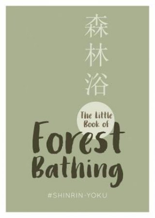 Little Book Of Forest Bathing: Find Peace And Happiness With The Healing Power Of Trees by Various