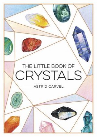 The Little Book Of Crystals: A Beginner's Guide To Crystal Healing by Astrid Carvel