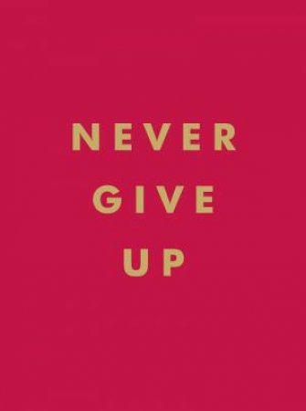 Never Give Up: Inspirational Quotes for Instant Motivation by Various