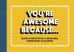 You're Awesome Because...Over 30 Beautifully Designed Friendship Vouchers by Various