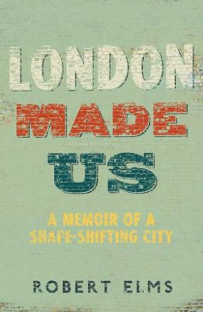 London Made Us by Robert Elms