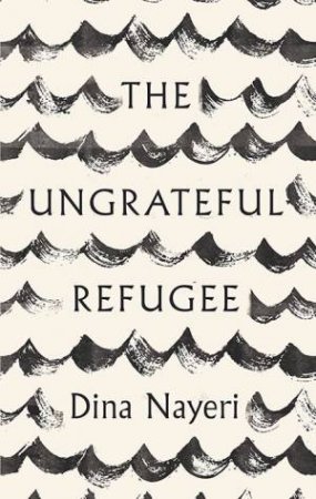 The Ungrateful Refugee by Dina Nayeri