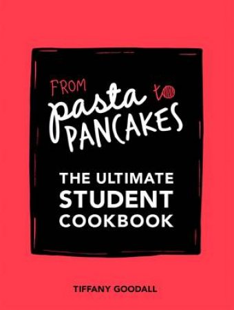 From Pasta To Pancakes: The Ultimate Student Cookbook by Tiffany Goodall