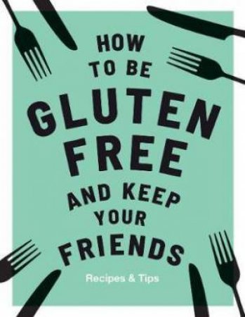 How To Be Gluten-Free And Keep Your Friends by Anna Barnett