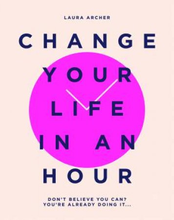 Change Your Life In An Hour by Laura Archer