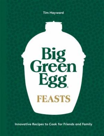 Big Green Egg Feasts by Tim Hayward