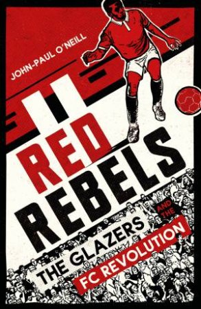 Red Rebels: The Glazers and the FC Revolution by John-Paul O'Neill